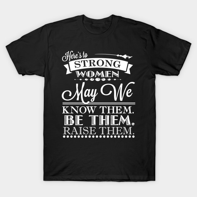 Here's To Strong Women May We Know Them Quote T-Shirt by TheFlying6